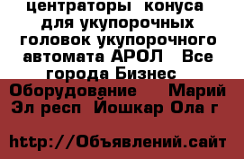  центраторы (конуса) для укупорочных головок укупорочного автомата АРОЛ - Все города Бизнес » Оборудование   . Марий Эл респ.,Йошкар-Ола г.